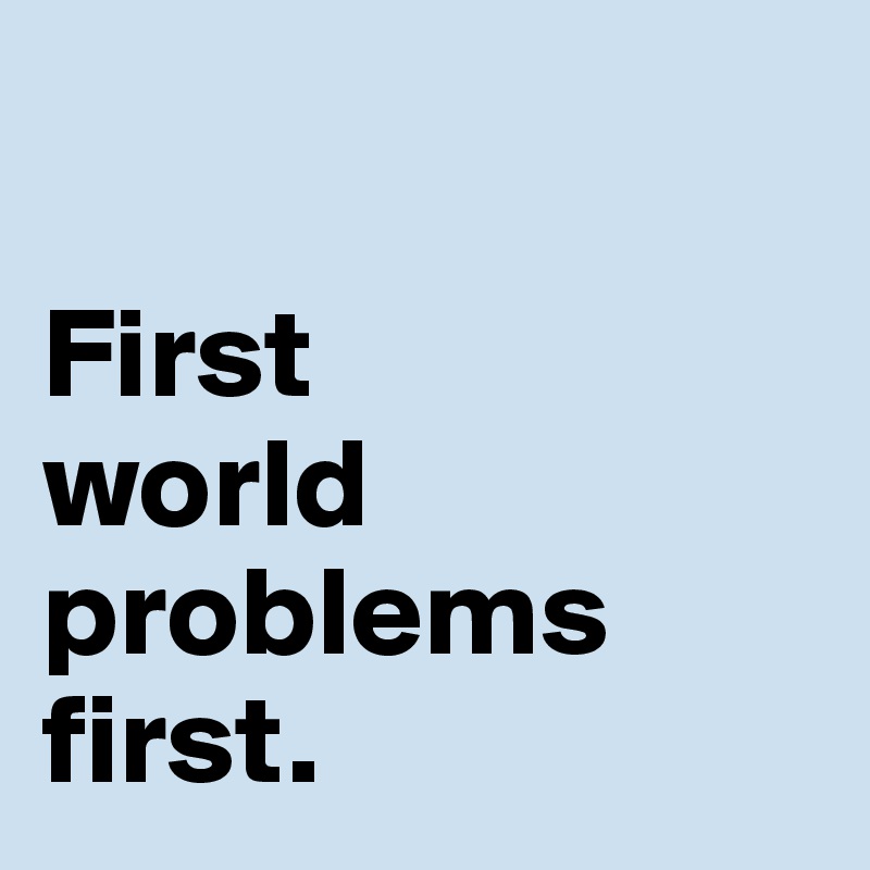 First World Problem Post By Csl On Boldomatic - Premium Abstract Picture Gallery - Desktop