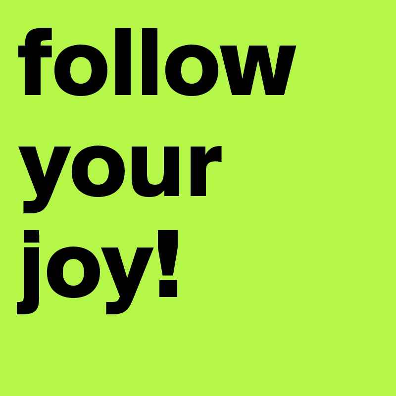 Follow Your Joy Post By Alexavem On Boldomatic