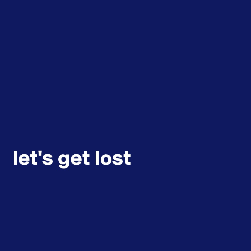 Let S Get Lost Post By Fionacatherine On Boldomatic