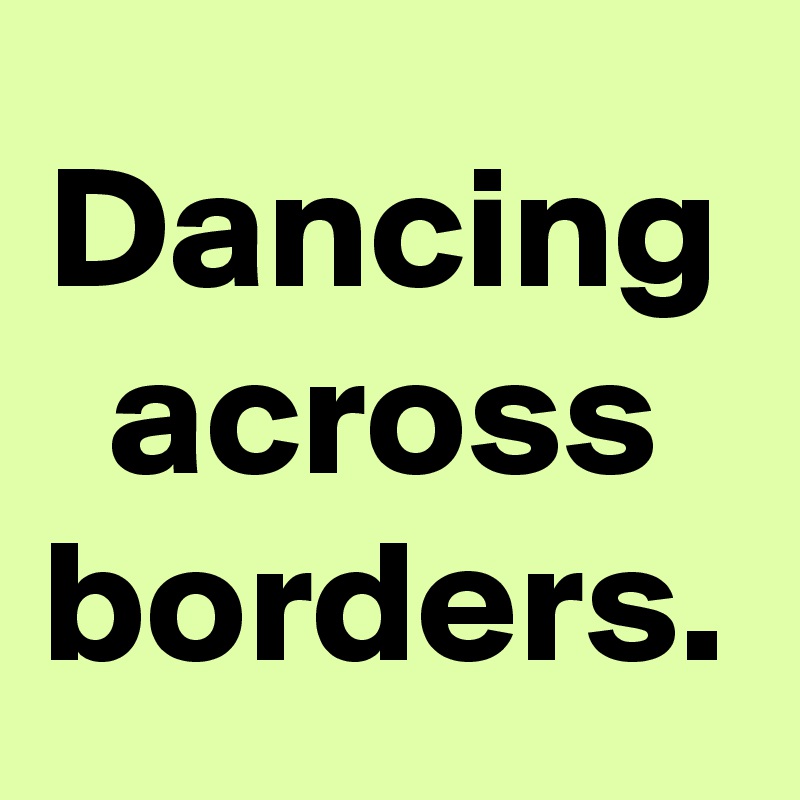 Dancing Across Borders Post By Sunshine123 On Boldomatic