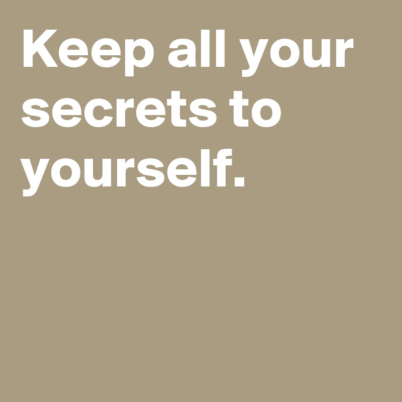 Keep All Your Secrets To Yourself Post By Janem803 On Boldomatic