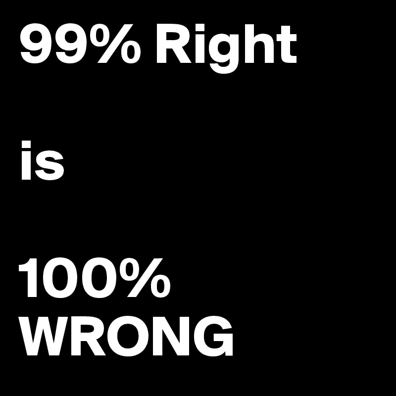 99 Right Is 100 Wrong Post By Tonygale On Boldomatic