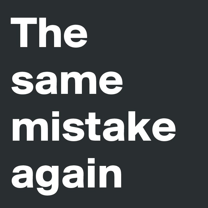 The Same Mistake Again - Post By Kiamisdeluxe On Boldomatic