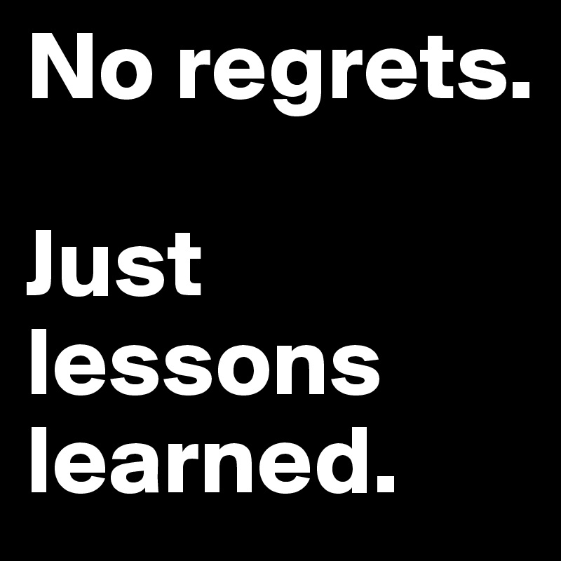 No Regrets. Just Lessons Learned. - Post By Annabanan On Boldomatic