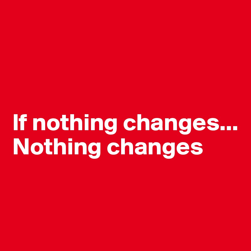 If Nothing Changes Nothing Changes Post By Nowaskhow On Boldomatic - Premium Vintage Pattern Gallery - Retina