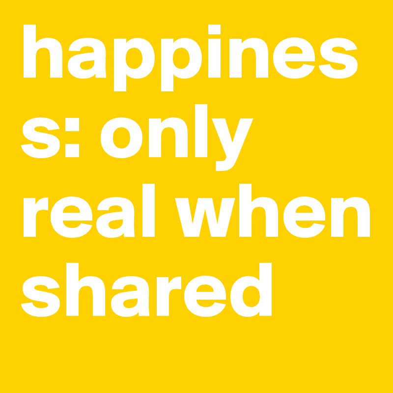 Happiness Only Real When Shared Post By Zoelua On Boldomatic