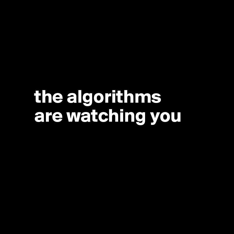 The Algorithms Are Watching You - Post By Ziya On Boldomatic