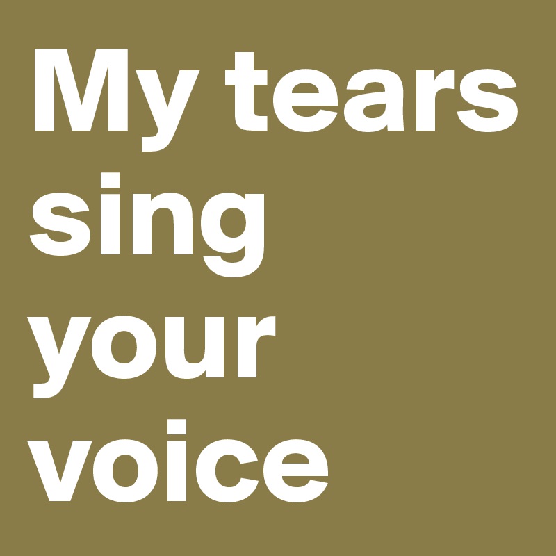 My Tears Sing Your Voice Post By Hanna1 On Boldomatic