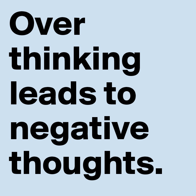 Over Thinking Leads To Negative Thoughts Post By Jussstiine On