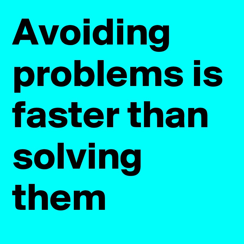 Avoiding Problems Is Faster Than Solving Them Post By Usualman On