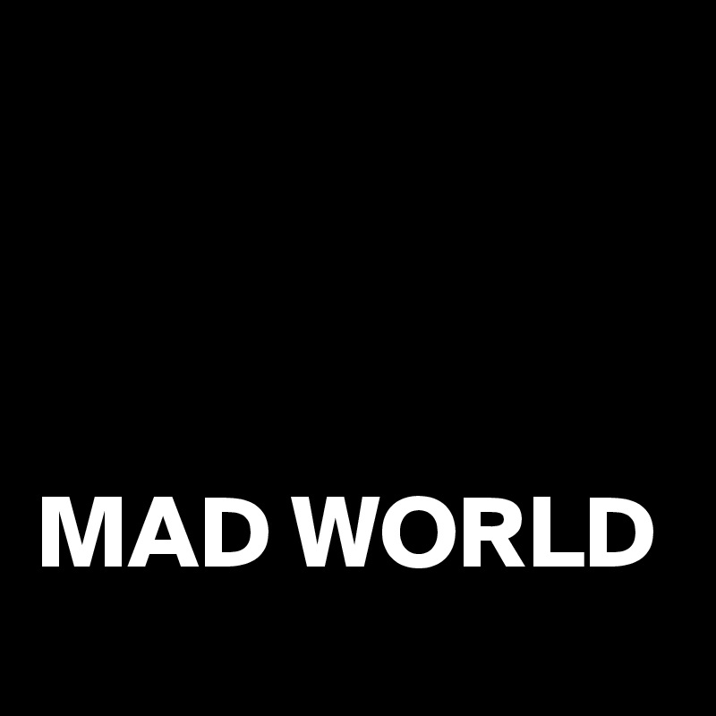 Mad World Post By Jonesygirl80 On Boldomatic