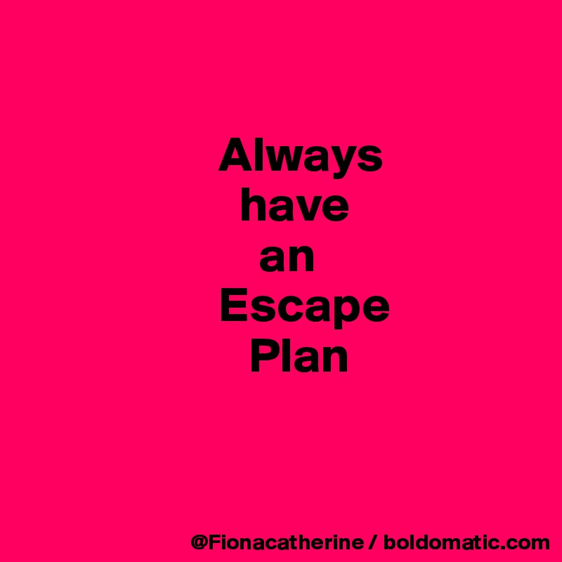 Always Have An Escape Plan Post By Fionacatherine On Boldomatic