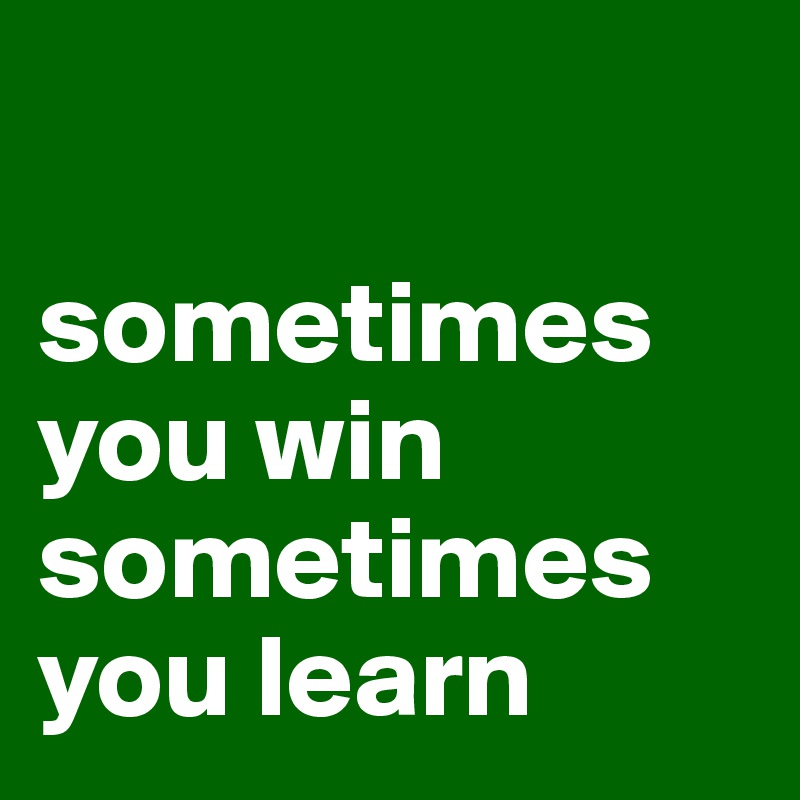 Sometimes You Win Sometimes You Learn - Post By LittleParadise On ...
