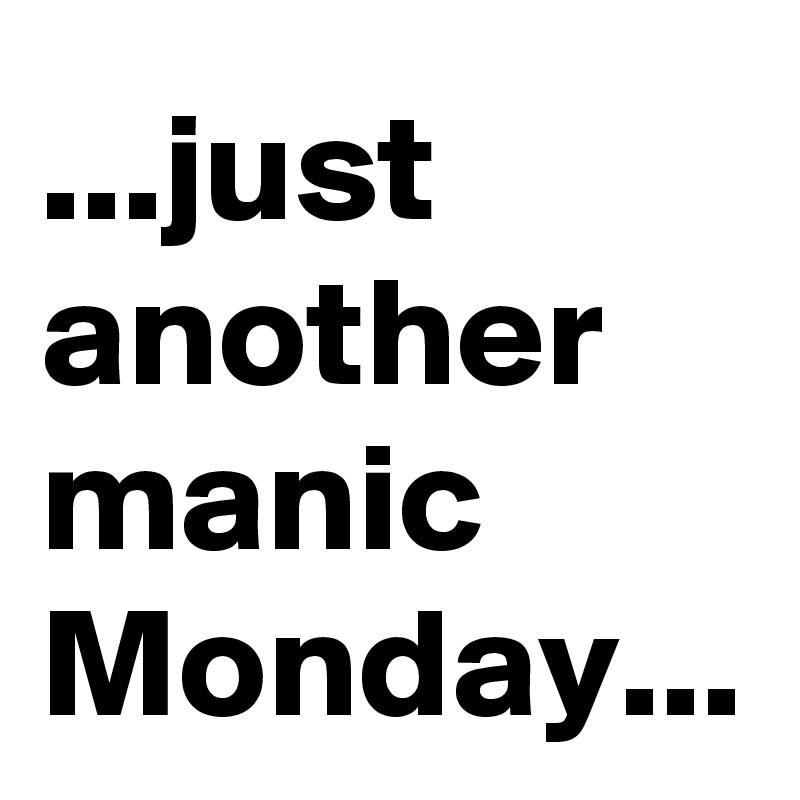 Just Another Manic Monday Post By Anacatfelix On Boldomatic