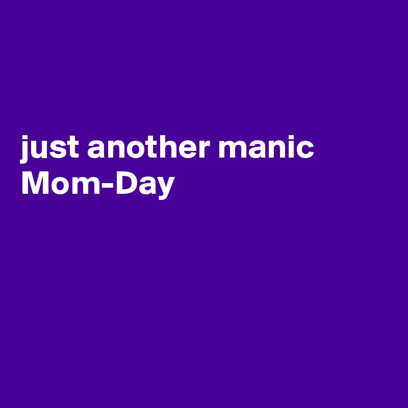 Just Another Manic Mom Day Post By Fionacatherine On Boldomatic