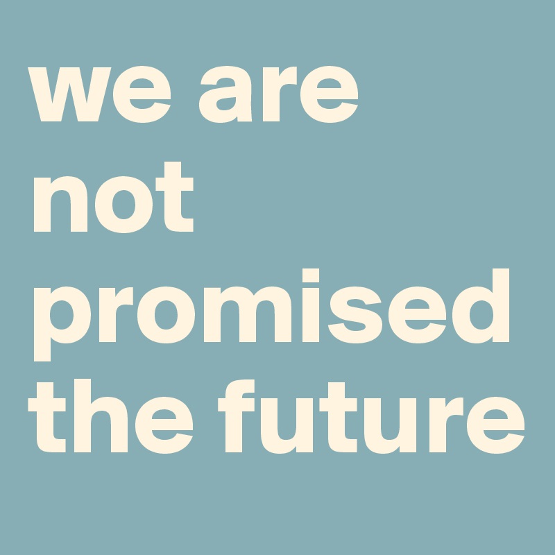 We Are Not Promised The Future Post By Boldandblessed On Boldomatic