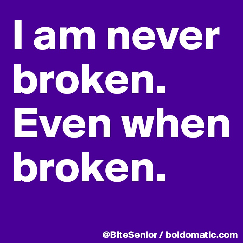 I Am Never Broken Even When Broken Post By Bitesenior On Boldomatic
