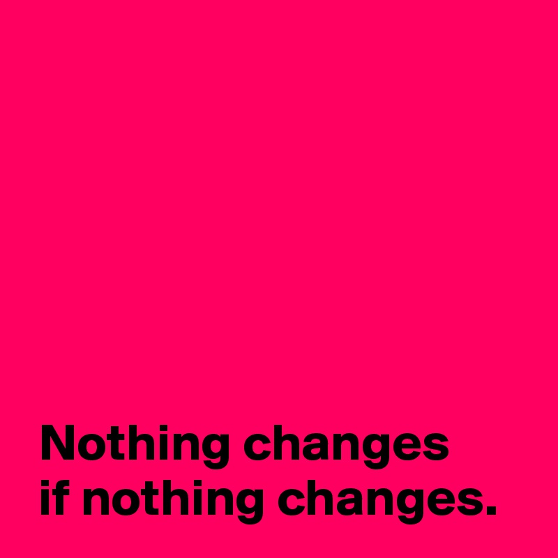 If Nothing Changes Nothing Changes Post By Nowaskhow On Boldomatic - Light Illustration Collection - Full HD Quality