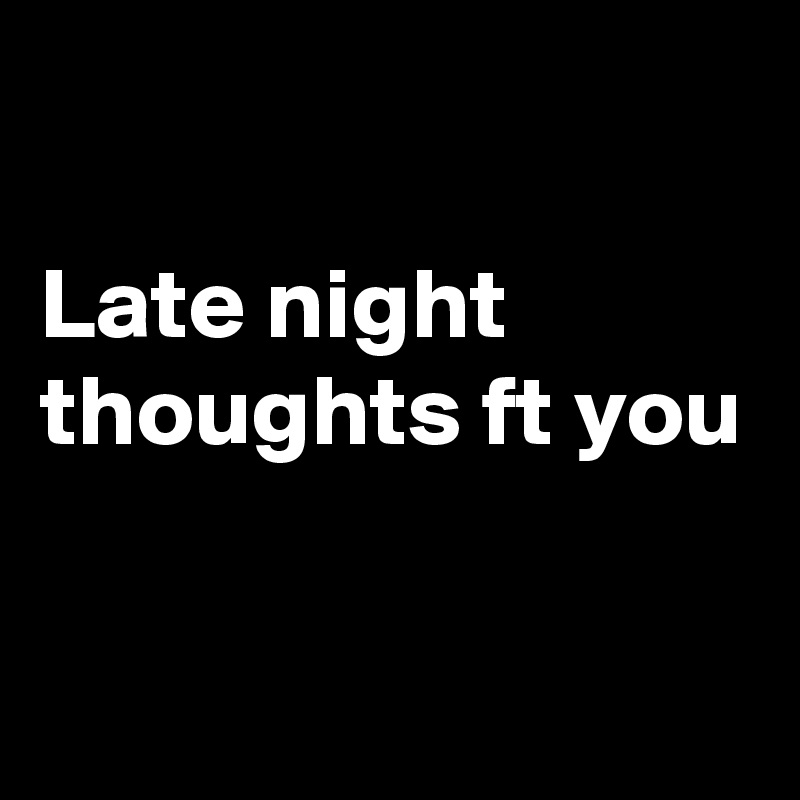 Late Night Thoughts Ft You Post By Kush Le On Boldomatic