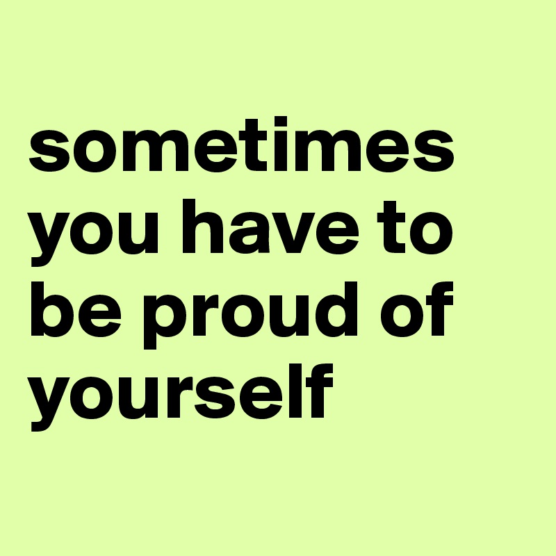 You'll always be my superwoman with all the wonderful feelings that you are able to easily bring to me. Sometimes You Have To Be Proud Of Yourself Post By Foenix On Boldomatic