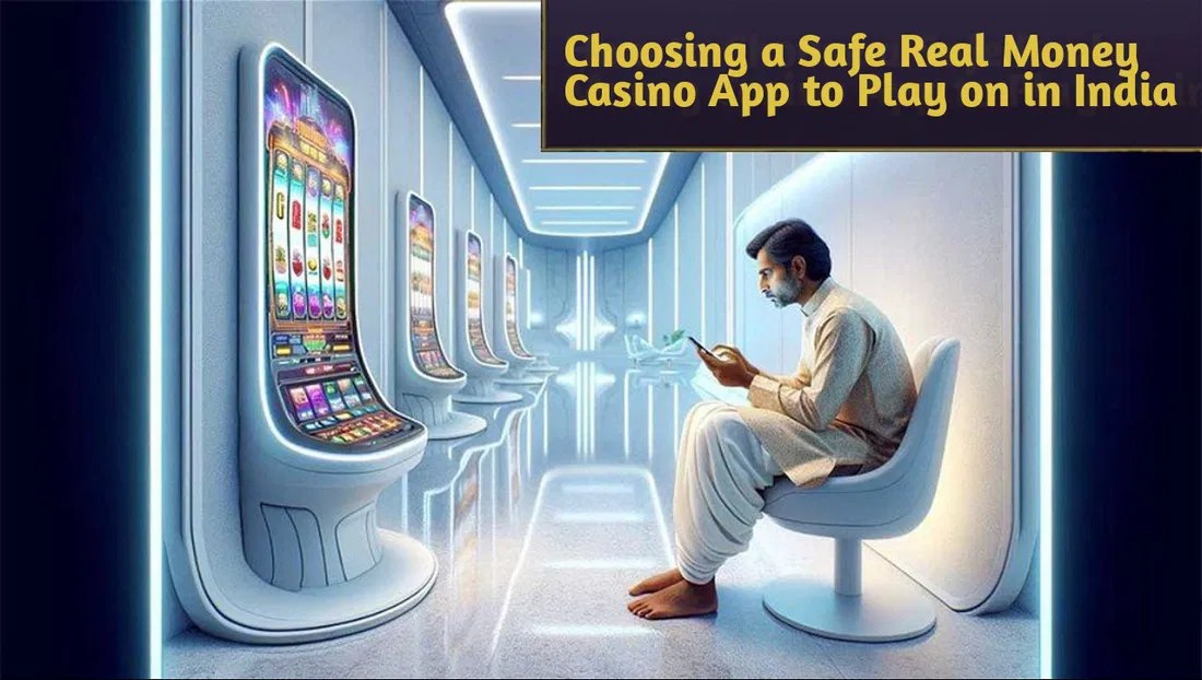 How to choose a safe real money casino app to play on in india