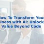 How To Transform Your Business With AI: Unlocking Value Beyond Code