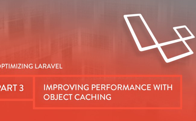 Optimizing Laravel Part 3: Improving Performance With Object Caching