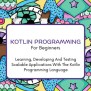 Kotlin Programming For Beginners: The Complete Step-By-Step Guide To ...