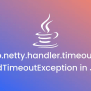 Io.netty.handler.timeout.ReadTimeoutException In Java | Rollbar