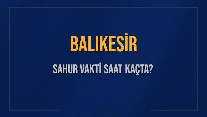 BALIKESİR SAHUR VAKTİ SAAT KAÇTA? BALIKESİR Sahur Vakitleri Ne Kadar Kaldı? BALIKESİR İçin Sahur Saatleri Saat Kaçta Bitiyor? Diyanet 15 Mart 2025 BALIKESİR İmsak Vakti Saat Kaçta Okunuyor?