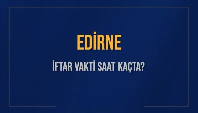 EDİRNE İFTAR VAKTİ SAAT KAÇTA OKUNUYOR? EDİRNE İçin İftar Saatleri Ne Kadar Kaldı? EDİRNE İftar Vakitleri Kaç Dakika Var? Diyanet 12 Mart 2025 EDİRNE Akşam Ezanı Bugün Ne Zaman Okunacak?