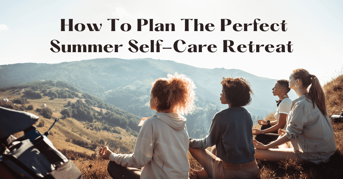  How To Plan The Perfect Summer Self-Care Retreat