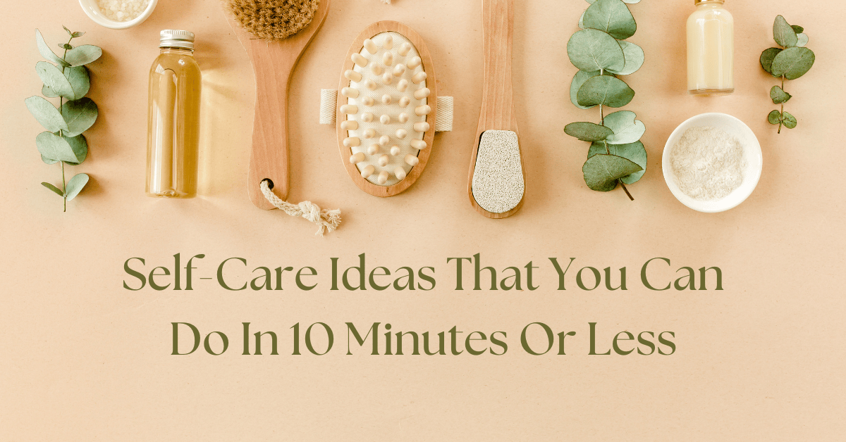 Self-Care Ideas That You Can Do In 10 Minutes Or Less