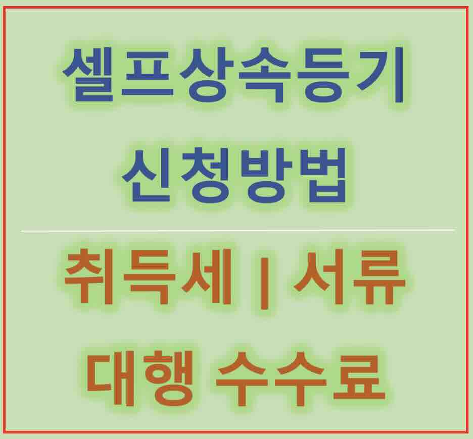 셀프상속등기 직접 신청 방법 - 취득세 등비용 | 대행 수수료 | 필요 서류 정보