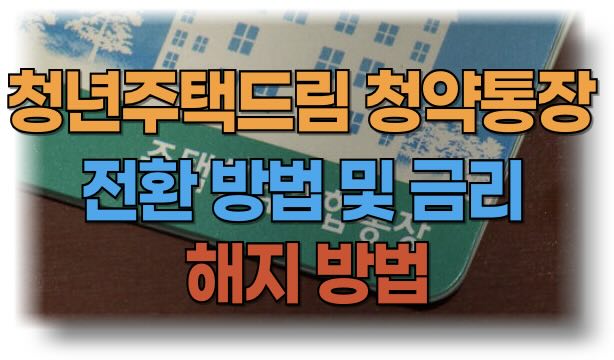 청년주택드림청약통장의 전환 방법, 금리, 해지