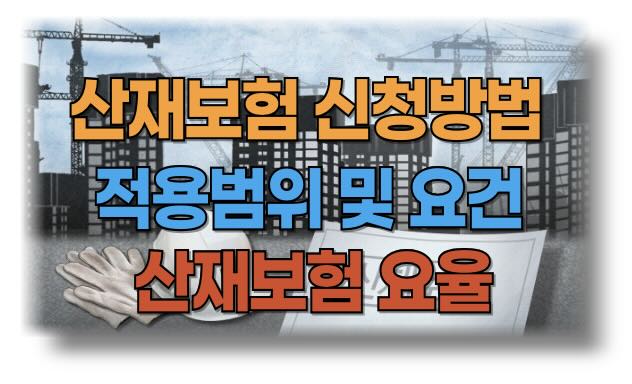 산재보험과 적용범위, 적용요건, 산재보험 요율 그리고 산재보험 신청방법