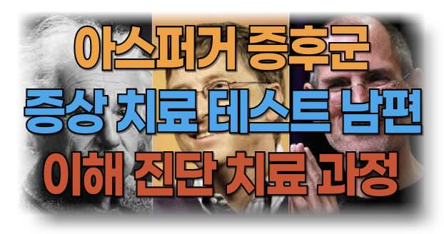 아스퍼거 증후군 증상과 자가 테스트, 진단 과정 총정리: 아스퍼거 증후군 남편, 치료