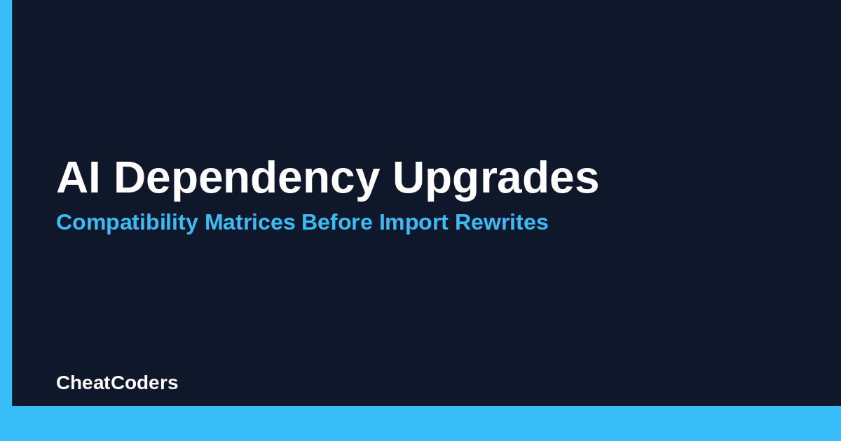 AI Dependency Upgrades: Compatibility Matrices Before Import Rewrites