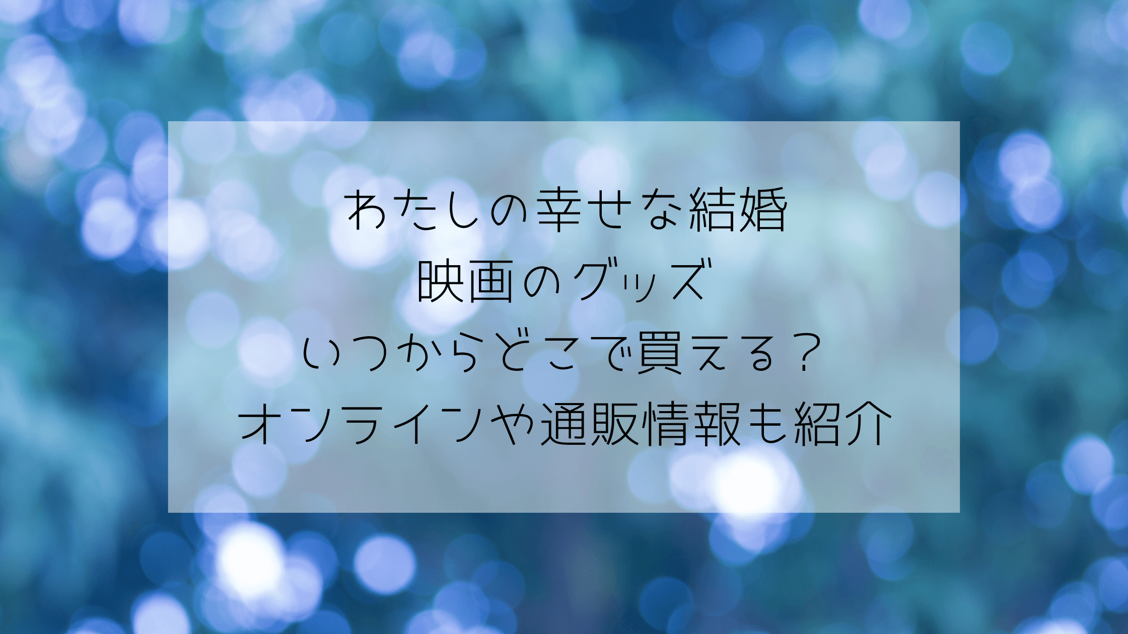 わたしの幸せな結婚映画のグッズいつからどこで買える？オンラインや