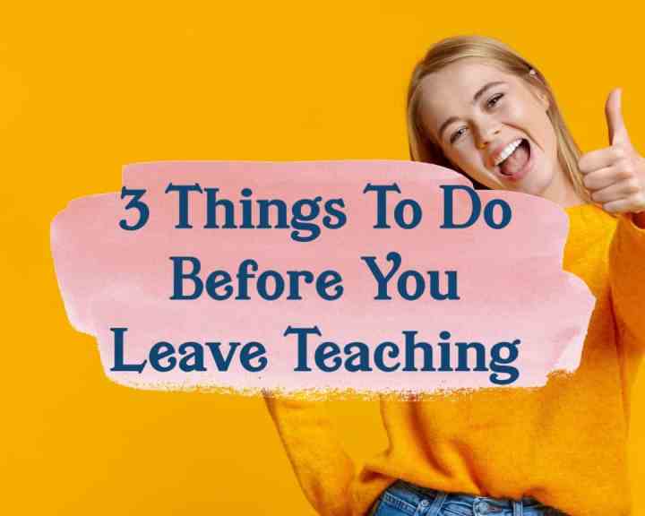 3 Things to do before you leave teaching. Title is placed over a stock photo of a young woman beaming and throwing a thumbs-up sign. She's wearing a mustard yellow pullover tucked into blue jeans.