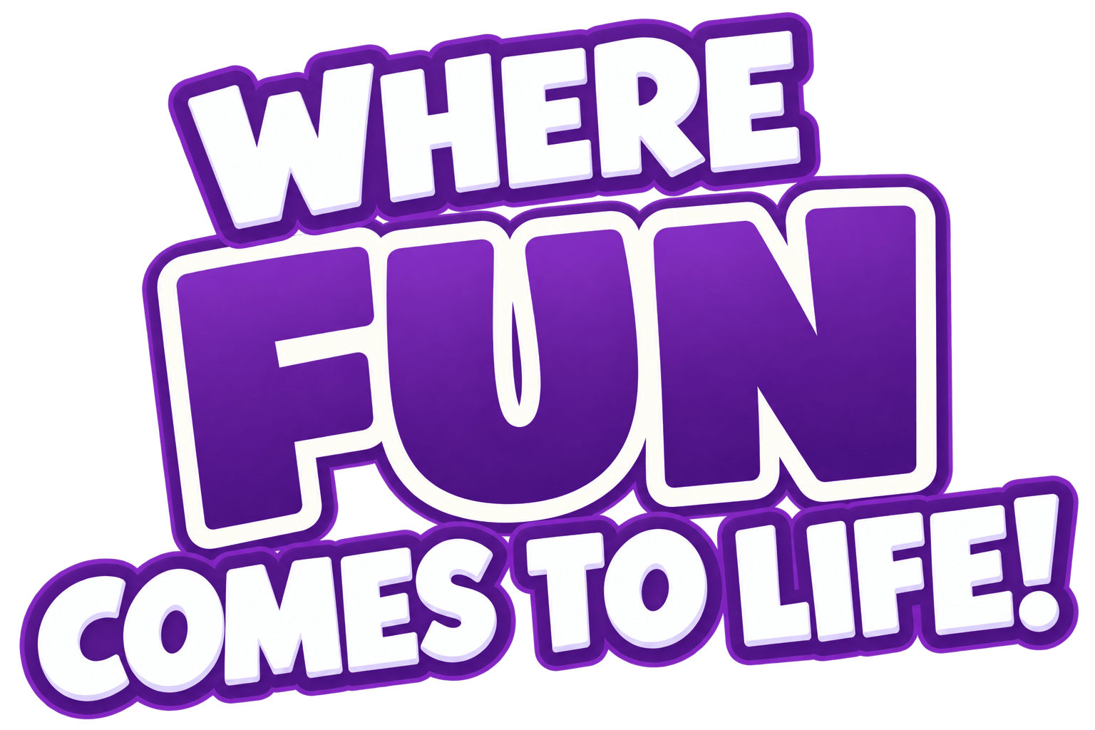 Where fun comes to life