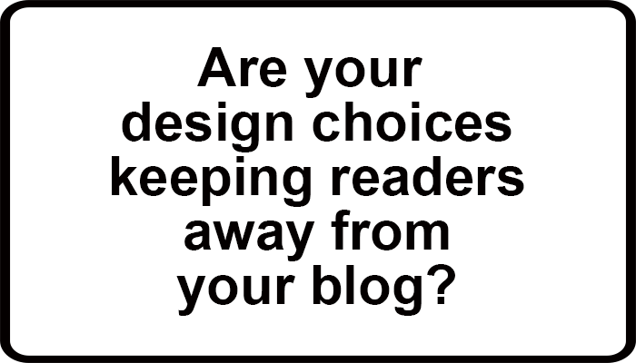 Are your design choices keeping readers away from your blog?