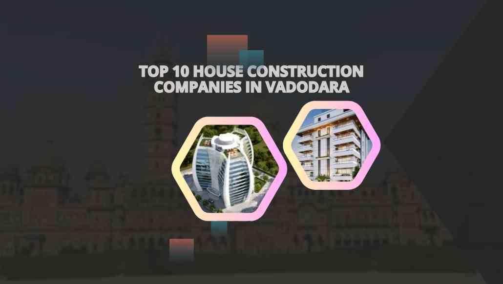 Top 10 house construction companies in vadodara