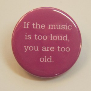 If the Music is too loud, You are too old Button Badge