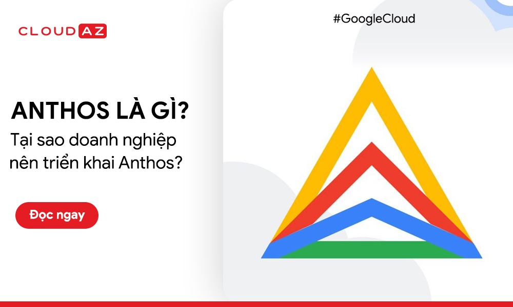 Anthos là gì? Tại sao doanh nghiệp nên triển khai Anthos?