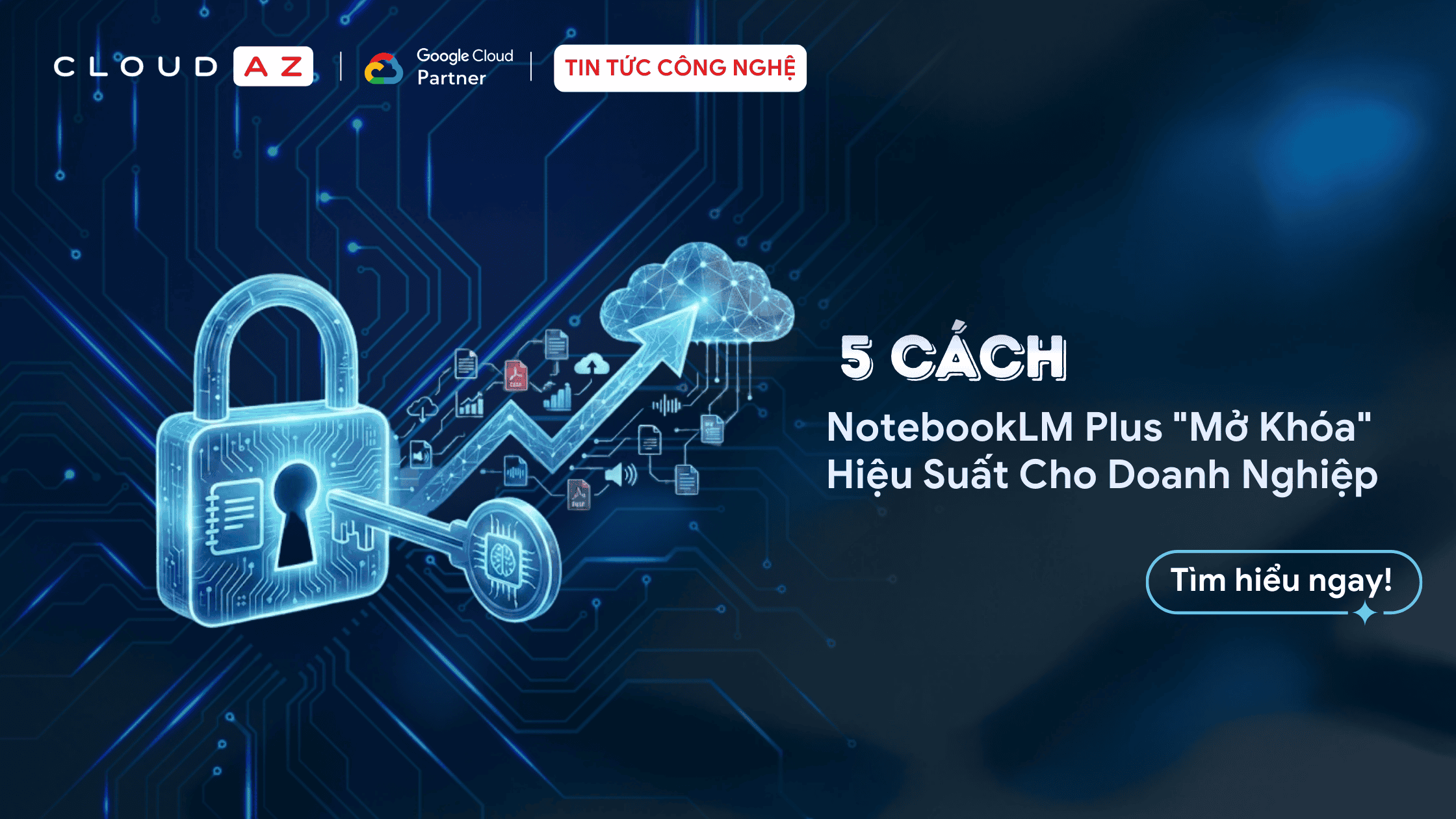 Tối ưu hiệu suất doanh nghiệp với NotebookLM Plus - các chiến lược từ CloudAZ.