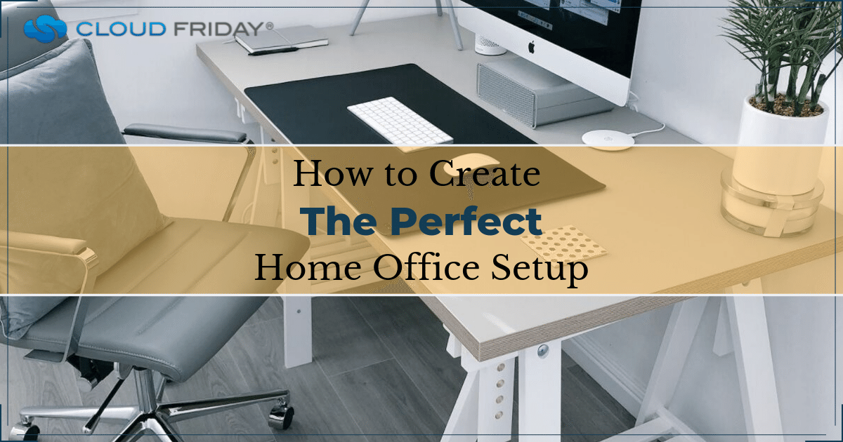 How To Create The Perfect Home Office Setup - Cloud Friday