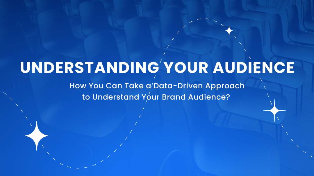 Understanding your audience: how you can take a data-driven approach to understand your brand