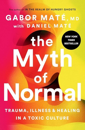 Myth of Normal,The:Illness, health & healing in a toxic culture