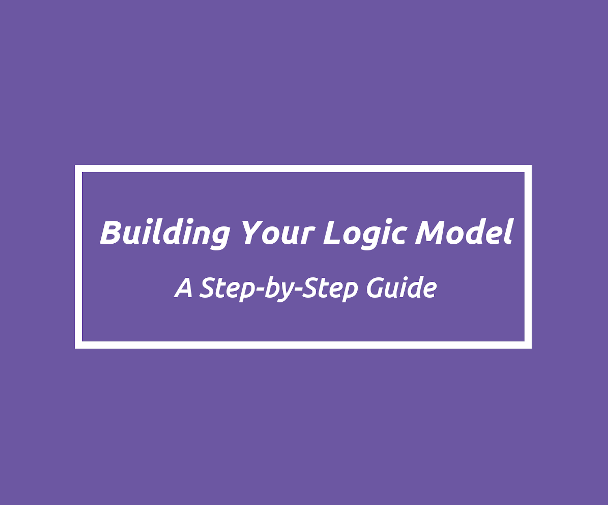 Building Your Logic Model: A Step-by-Step Guide – Coco Canary Consulting
